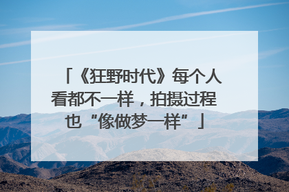 《狂野时代》每个人看都不一样，拍摄过程也“像做梦一样”