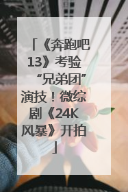 《奔跑吧13》考验“兄弟团”演技！微综剧《24K风暴》开拍