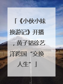 《小伙小妹换游记》开播，黄子韬徐艺洋跨国“交换人生”