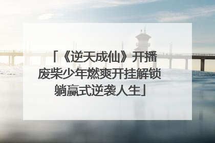 《逆天成仙》开播 废柴少年燃爽开挂解锁躺赢式逆袭人生