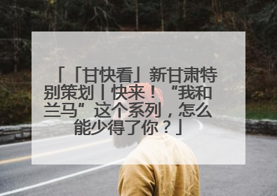 「甘快看」新甘肃特别策划丨快来！“我和兰马”这个系列，怎么能少得了你？