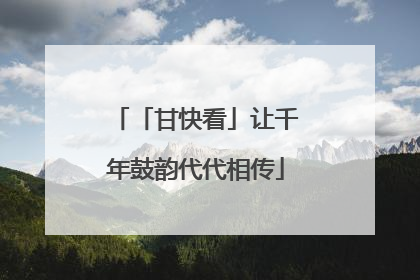 「甘快看」让千年鼓韵代代相传