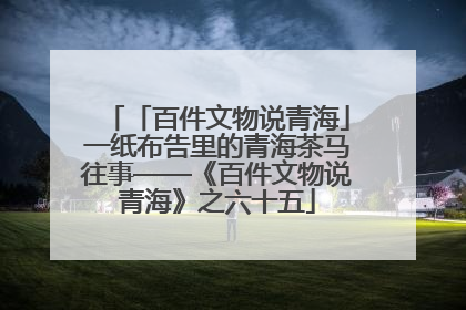 「百件文物说青海」一纸布告里的青海茶马往事——《百件文物说青海》之六十五