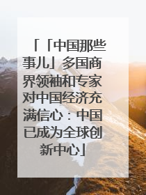 「中国那些事儿」多国商界领袖和专家对中国经济充满信心：中国已成为全球创新中心