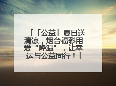 「公益」夏日送清凉，烟台福彩用爱“降温”，让幸运与公益同行！