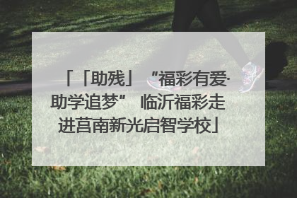 「助残」“福彩有爱·助学追梦” 临沂福彩走进莒南新光启智学校