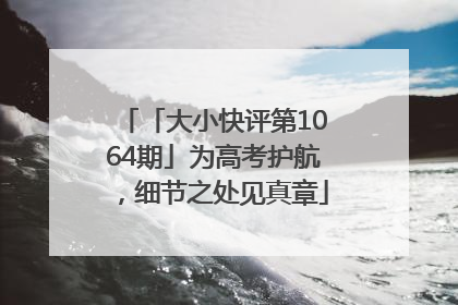 「大小快评第1064期」为高考护航，细节之处见真章