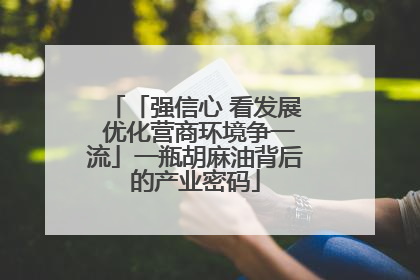 「强信心 看发展 优化营商环境争一流」一瓶胡麻油背后的产业密码