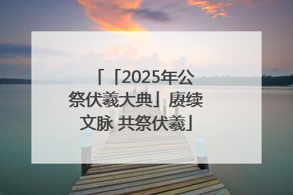 「2025年公祭伏羲大典」赓续文脉 共祭伏羲