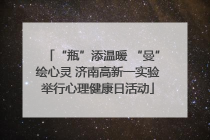 “瓶”添温暖 “曼”绘心灵 济南高新一实验举行心理健康日活动