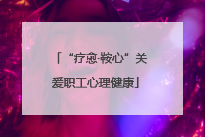 “疗愈·鞍心”关爱职工心理健康