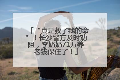 “真是救了我的命”！长沙警方及时劝阻，李奶奶71万养老钱保住了！