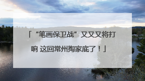 “笔画保卫战”又又又将打响 这回常州掏家底了！