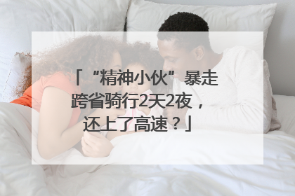 “精神小伙”暴走跨省骑行2天2夜，还上了高速？