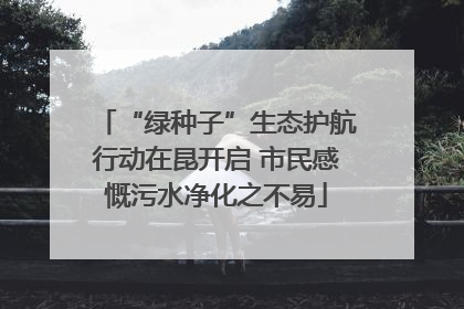 “绿种子”生态护航行动在昆开启 市民感慨污水净化之不易