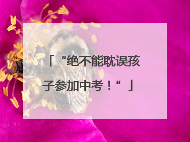 “绝不能耽误孩子参加中考！”