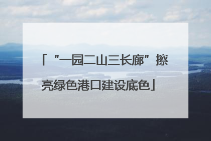 “一园二山三长廊”擦亮绿色港口建设底色