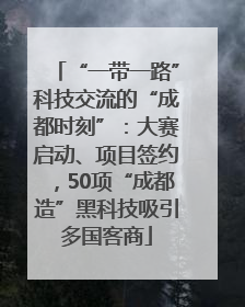 “一带一路”科技交流的“成都时刻”：大赛启动、项目签约，50项“成都造”黑科技吸引多国客商
