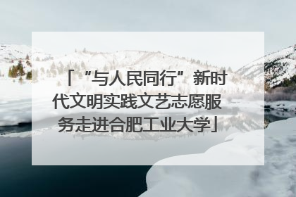 “与人民同行”新时代文明实践文艺志愿服务走进合肥工业大学