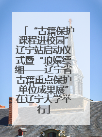 “古籍保护课程进校园”辽宁站启动仪式暨“琅嬛缥缃——辽宁省古籍重点保护单位成果展”在辽宁大学举行