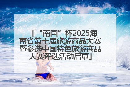 “南国”杯2025海南省第十届旅游商品大赛暨参选中国特色旅游商品大赛评选活动启幕