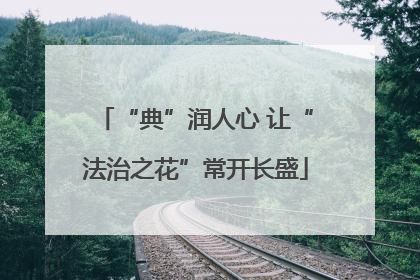“典”润人心 让“法治之花”常开长盛