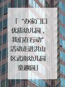 “办家门口优质幼儿园，我们在行动”活动走进洪山区武南幼儿园童趣园