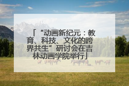 “动画新纪元：教育、科技、文化的跨界共生”研讨会在吉林动画学院举行