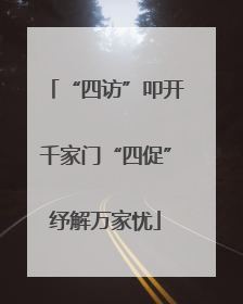 “四访”叩开千家门“四促”纾解万家忧