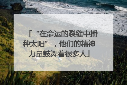 “在命运的裂缝中播种太阳”，他们的精神力量鼓舞着很多人