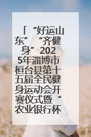 “好运山东”“齐健身”2025年淄博市桓台县第十五届全民健身运动会开赛仪式暨“农业银行杯”第一届社区工作队伍运动会开赛