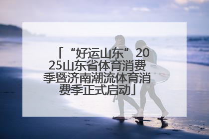 “好运山东”2025山东省体育消费季暨济南潮流体育消费季正式启动