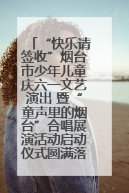 “快乐请签收”烟台市少年儿童庆六一文艺演出 暨“童声里的烟台”合唱展演活动启动仪式圆满落幕