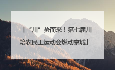 “川”势而来！第七届川籍农民工运动会燃动京城