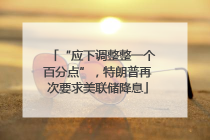 “应下调整整一个百分点”，特朗普再次要求美联储降息
