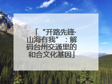 “开路先锋·山海有我”：解码台州交通里的和合文化基因