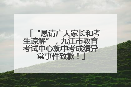 “恳请广大家长和考生谅解”，九江市教育考试中心就中考成绩异常事件致歉！