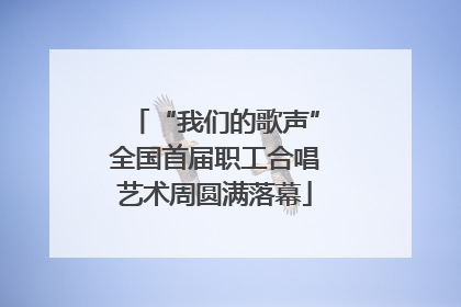 “我们的歌声”全国首届职工合唱艺术周圆满落幕