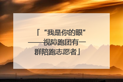 “我是你的眼”——视障跑团有一群陪跑志愿者