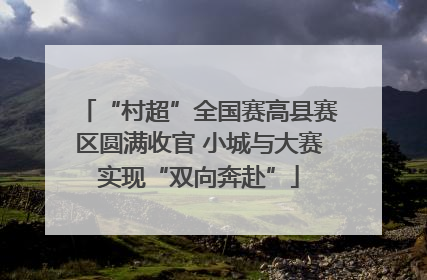 “村超”全国赛高县赛区圆满收官 小城与大赛实现“双向奔赴”