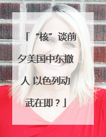 “核”谈前夕美国中东撤人 以色列动武在即？