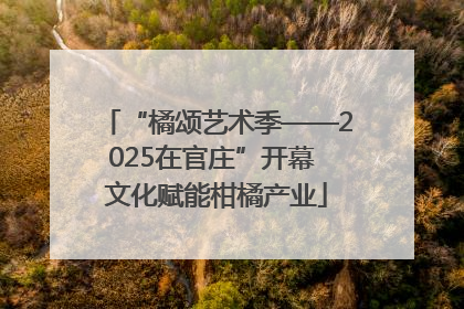 “橘颂艺术季——2025在官庄”开幕 文化赋能柑橘产业