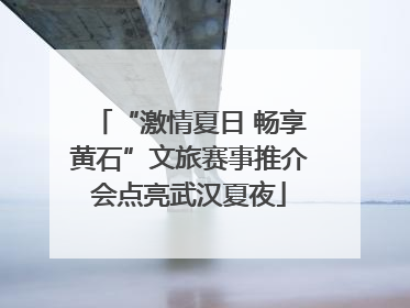 “激情夏日 畅享黄石”文旅赛事推介会点亮武汉夏夜