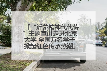 “沂蒙精神代代传”主题宣讲走进北京大学 全国万名学子掀起红色传承热潮