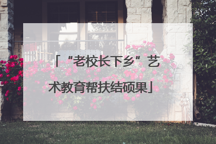 “老校长下乡”艺术教育帮扶结硕果