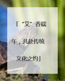 “艾”香端午，共赴传统文化之约