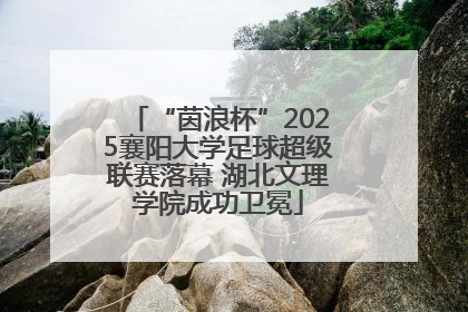 “茵浪杯”2025襄阳大学足球超级联赛落幕 湖北文理学院成功卫冕