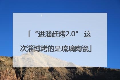 “进淄赶烤2.0” 这次淄博烤的是琉璃陶瓷