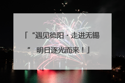 “遇见德阳・走进无锡” 明日逐光而来！