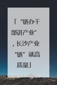 “链办干部讲产业”，长沙产业“链”就高质量